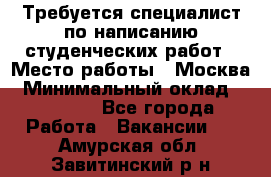 Требуется специалист по написанию студенческих работ › Место работы ­ Москва › Минимальный оклад ­ 10 000 - Все города Работа » Вакансии   . Амурская обл.,Завитинский р-н